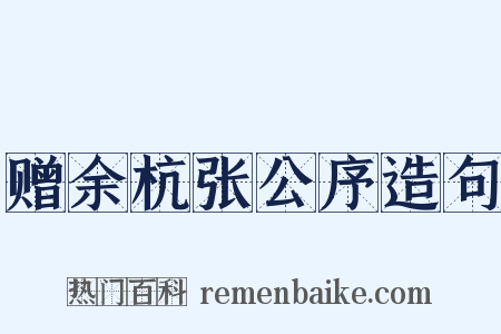 赠余杭张公序造句是什么意思的图片